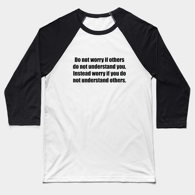 Do not worry if others do not understand you. Instead worry if you do not understand others Baseball T-Shirt by BL4CK&WH1TE 